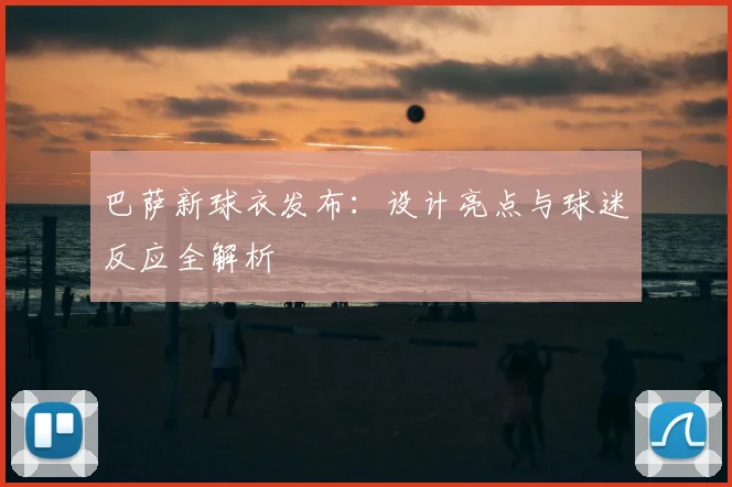 巴萨新球衣发布：设计亮点与球迷反应全解析